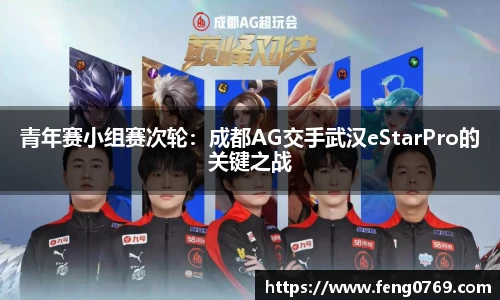青年赛小组赛次轮：成都AG交手武汉eStarPro的关键之战
