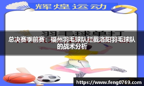 总决赛季前赛：福州羽毛球队拦截洛阳羽毛球队的战术分析