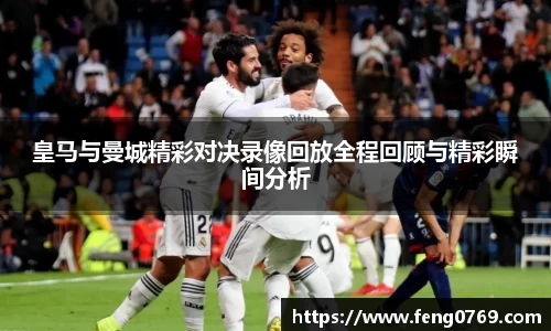 皇马与曼城精彩对决录像回放全程回顾与精彩瞬间分析
