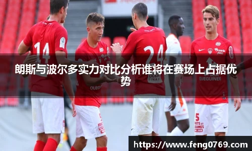 朗斯与波尔多实力对比分析谁将在赛场上占据优势