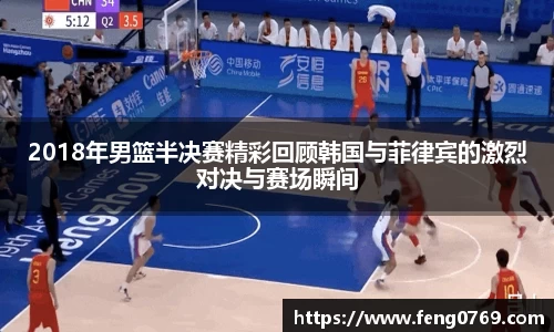 2018年男篮半决赛精彩回顾韩国与菲律宾的激烈对决与赛场瞬间