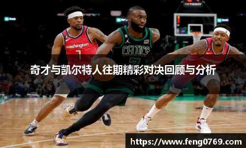 奇才与凯尔特人往期精彩对决回顾与分析