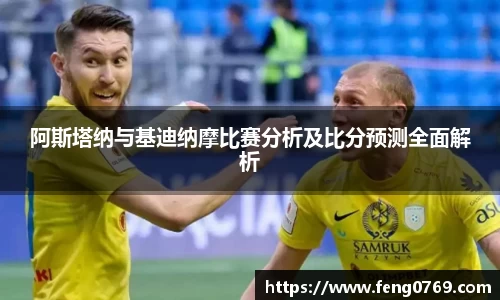 阿斯塔纳与基迪纳摩比赛分析及比分预测全面解析